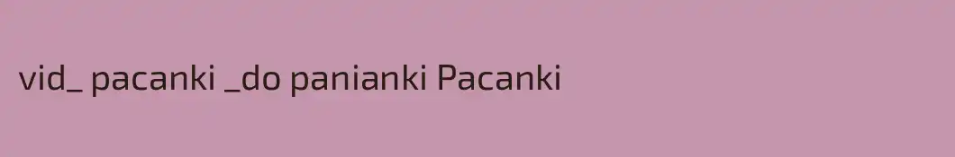 vid_ pacanki _do panianki Pacanki